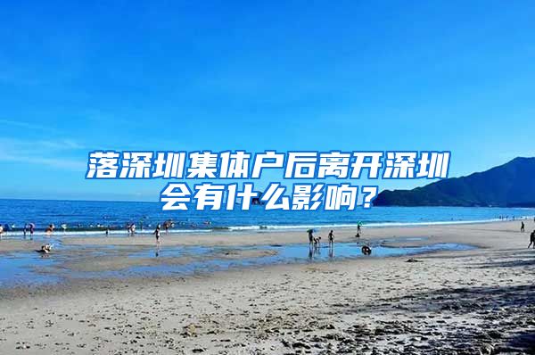 落深圳集体户后离开深圳会有什么影响？