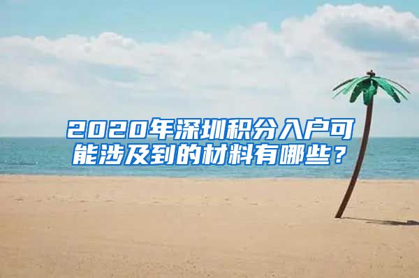 2020年深圳积分入户可能涉及到的材料有哪些？