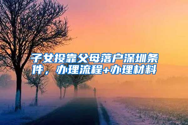 子女投靠父母落户深圳条件，办理流程+办理材料