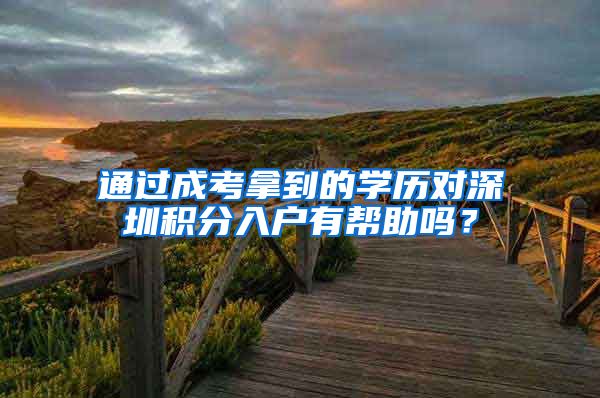 通过成考拿到的学历对深圳积分入户有帮助吗？