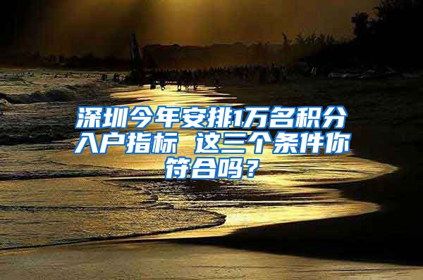 深圳今年安排1万名积分入户指标 这三个条件你符合吗？