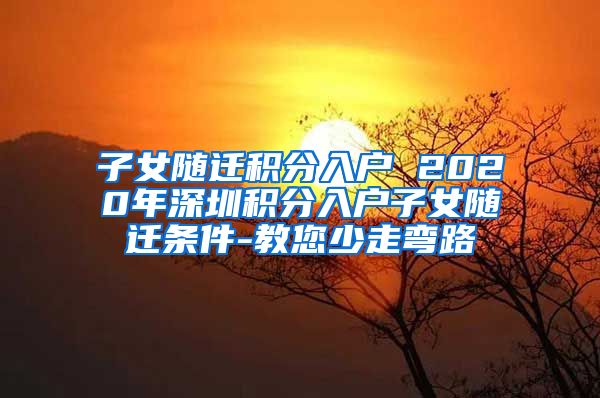 子女随迁积分入户 2020年深圳积分入户子女随迁条件-教您少走弯路