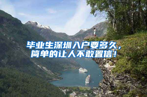 毕业生深圳入户要多久，简单的让人不敢置信！