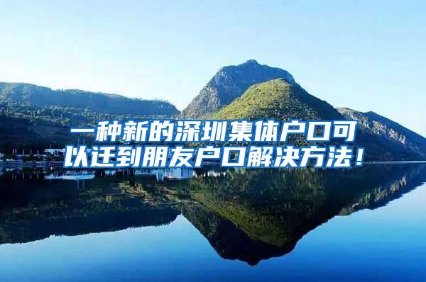 一种新的深圳集体户口可以迁到朋友户口解决方法！