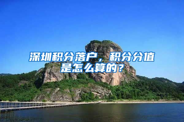 深圳积分落户，积分分值是怎么算的？