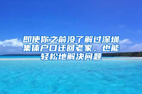 即使你之前没了解过深圳集体户口迁回老家，也能轻松地解决问题