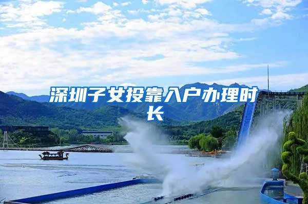 深圳子女投靠入户办理时长