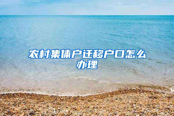 农村集体户迁移户口怎么办理