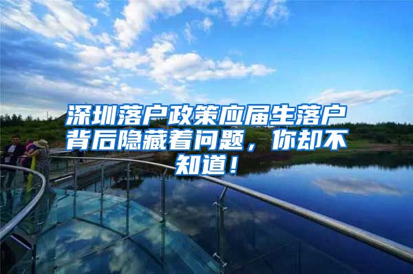 深圳落户政策应届生落户背后隐藏着问题，你却不知道！