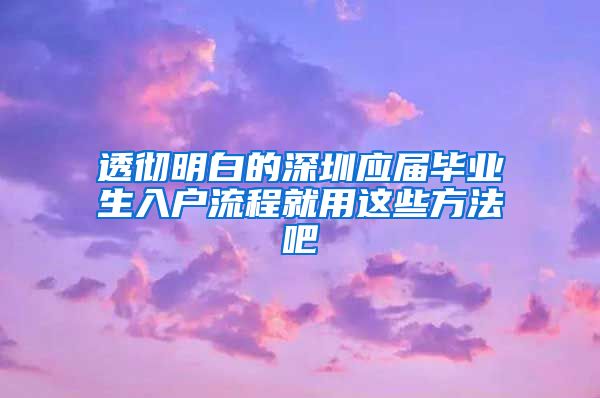 透彻明白的深圳应届毕业生入户流程就用这些方法吧