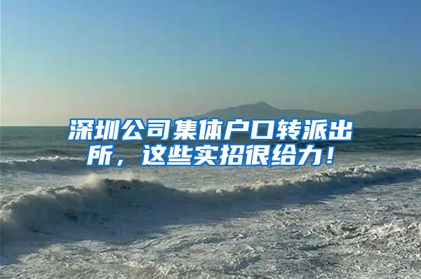 深圳公司集体户口转派出所，这些实招很给力！