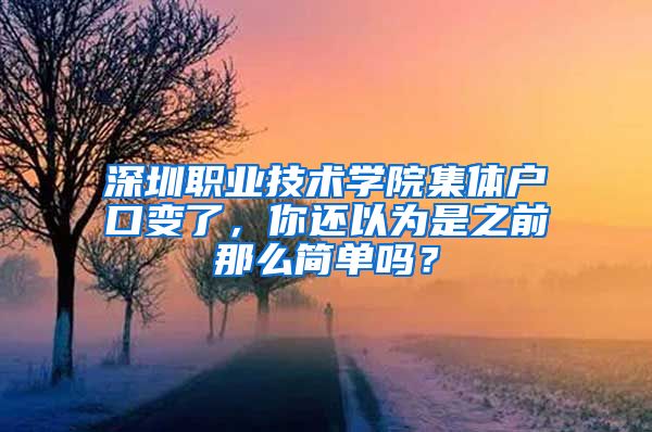 深圳职业技术学院集体户口变了，你还以为是之前那么简单吗？