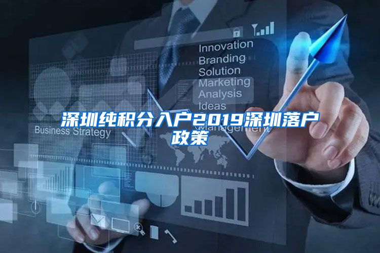 深圳纯积分入户2019深圳落户政策
