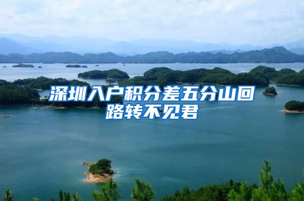 深圳入户积分差五分山回路转不见君