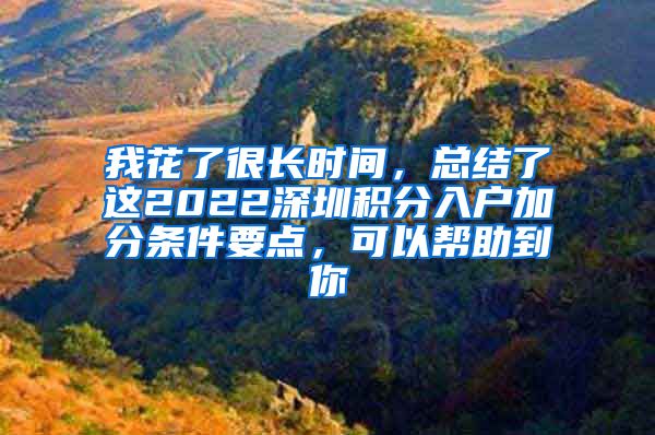 我花了很长时间，总结了这2022深圳积分入户加分条件要点，可以帮助到你