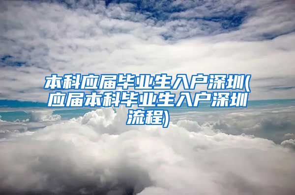 本科应届毕业生入户深圳(应届本科毕业生入户深圳流程)
