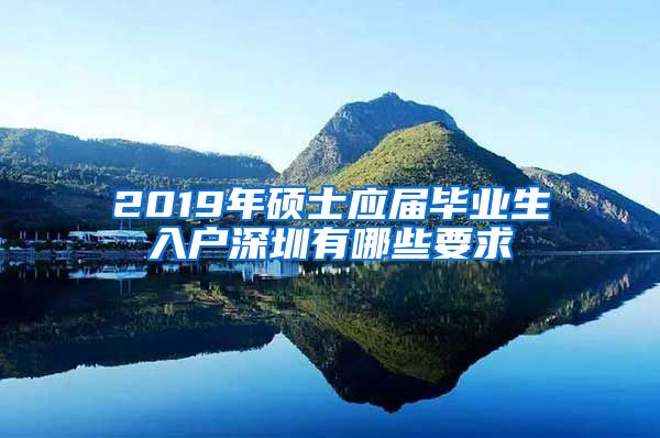 2019年硕士应届毕业生入户深圳有哪些要求