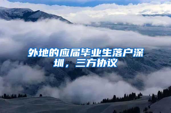 外地的应届毕业生落户深圳，三方协议