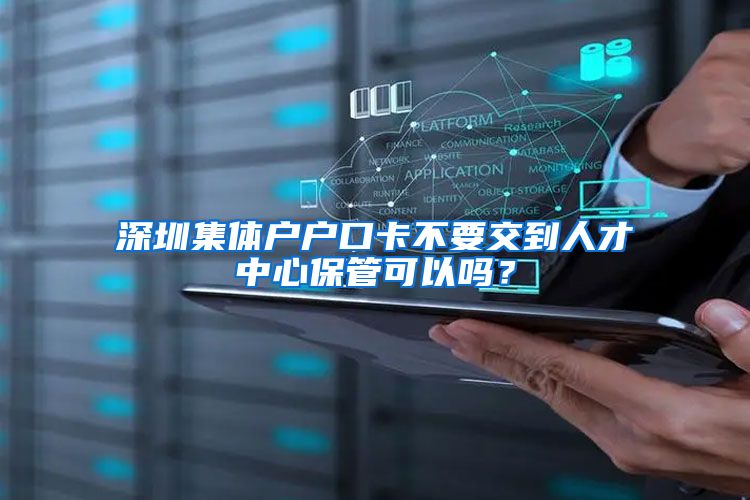 深圳集体户户口卡不要交到人才中心保管可以吗？
