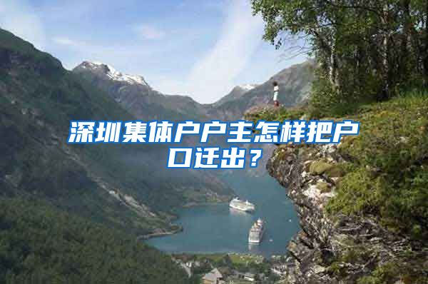 深圳集体户户主怎样把户口迁出？