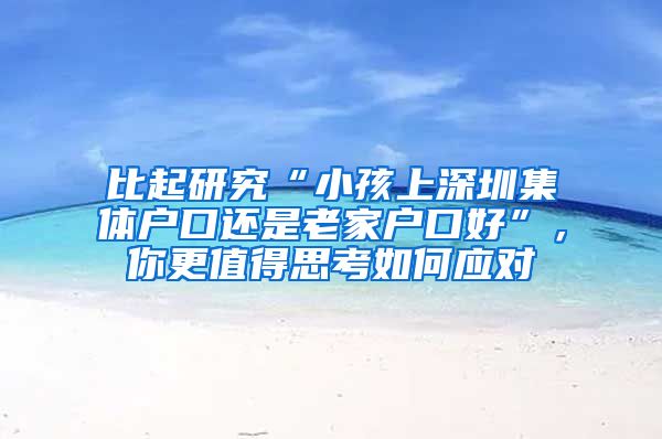 比起研究“小孩上深圳集体户口还是老家户口好”，你更值得思考如何应对