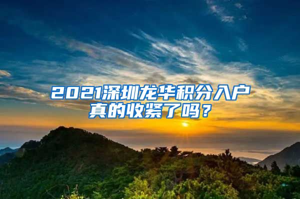 2021深圳龙华积分入户真的收紧了吗？