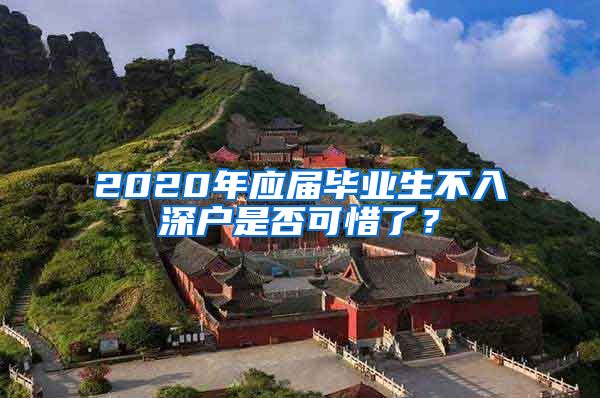2020年应届毕业生不入深户是否可惜了？