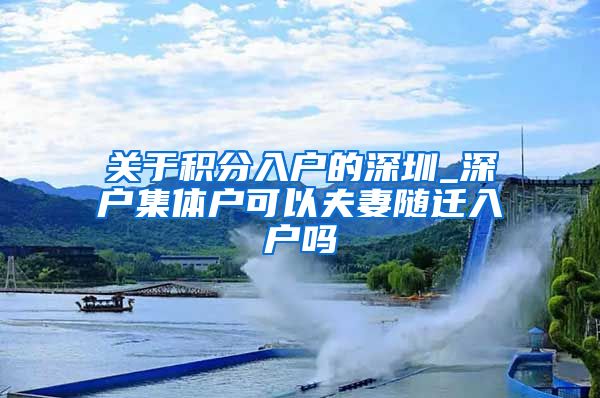 关于积分入户的深圳_深户集体户可以夫妻随迁入户吗