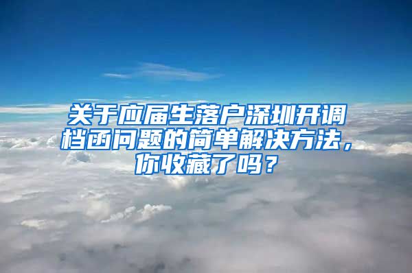 关于应届生落户深圳开调档函问题的简单解决方法，你收藏了吗？