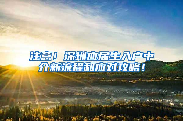 注意！深圳应届生入户中介新流程和应对攻略！