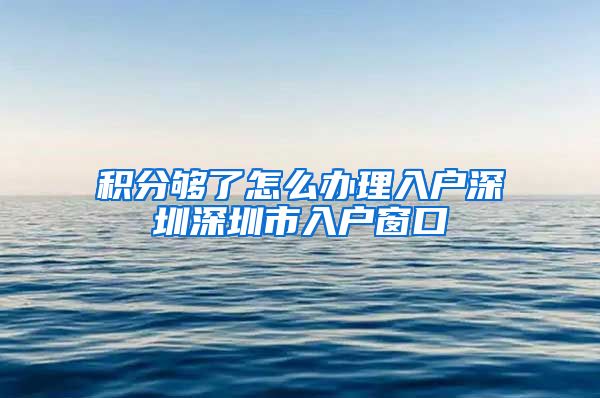 积分够了怎么办理入户深圳深圳市入户窗口