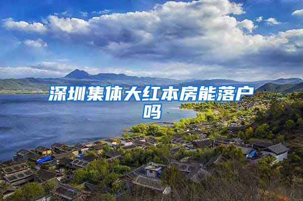深圳集体大红本房能落户吗