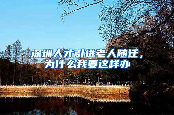 深圳人才引进老人随迁，为什么我要这样办
