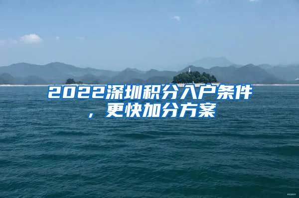 2022深圳积分入户条件，更快加分方案