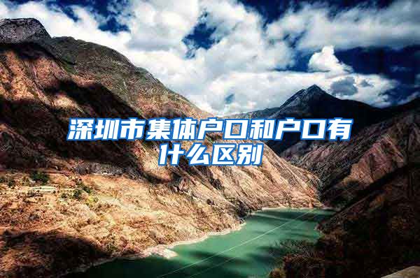 深圳市集体户口和户口有什么区别