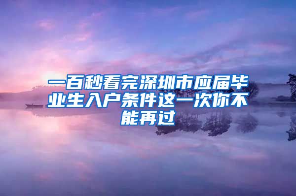 一百秒看完深圳市应届毕业生入户条件这一次你不能再过