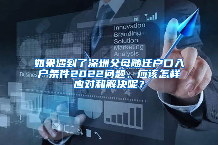 如果遇到了深圳父母随迁户口入户条件2022问题，应该怎样应对和解决呢？