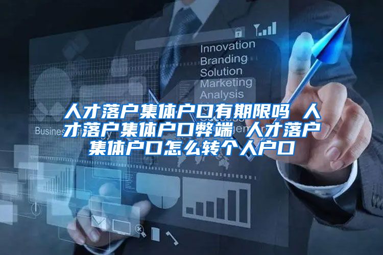 人才落户集体户口有期限吗 人才落户集体户口弊端 人才落户集体户口怎么转个人户口