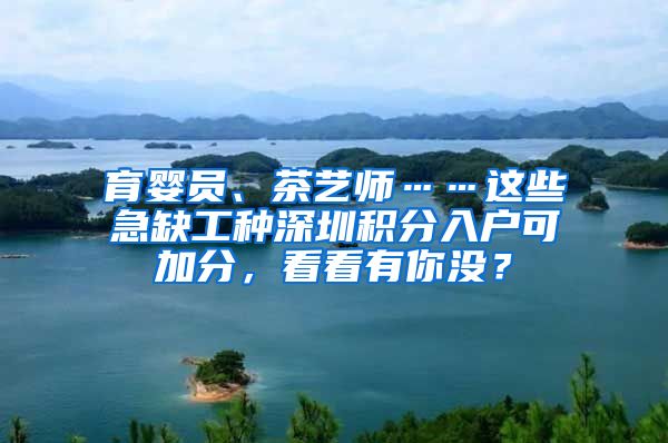 育婴员、茶艺师……这些急缺工种深圳积分入户可加分，看看有你没？