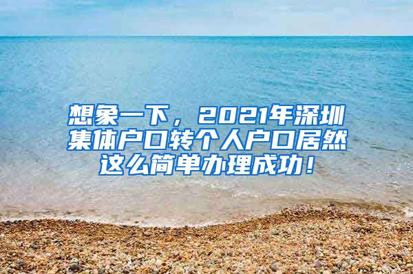 想象一下，2021年深圳集体户口转个人户口居然这么简单办理成功！