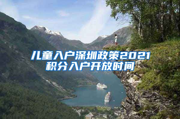 儿童入户深圳政策2021积分入户开放时间