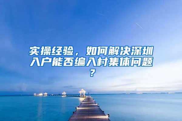 实操经验，如何解决深圳入户能否编入村集体问题？