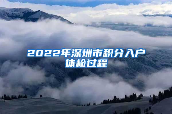 2022年深圳市积分入户体检过程