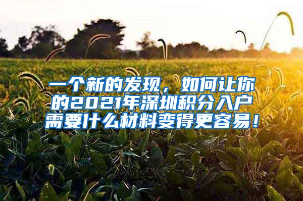 一个新的发现，如何让你的2021年深圳积分入户需要什么材料变得更容易！