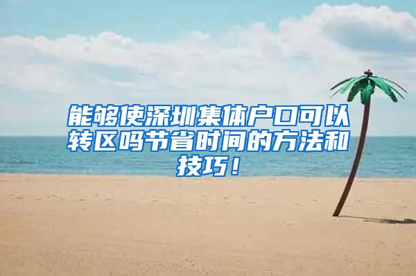 能够使深圳集体户口可以转区吗节省时间的方法和技巧！