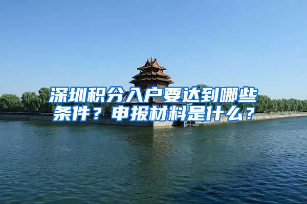 深圳积分入户要达到哪些条件？申报材料是什么？