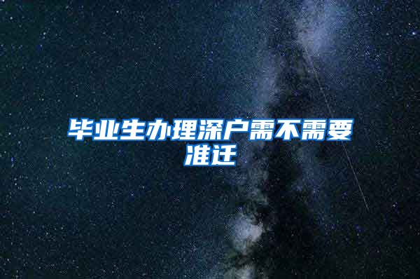 毕业生办理深户需不需要准迁