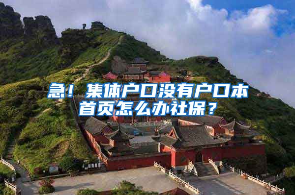 急！集体户口没有户口本首页怎么办社保？