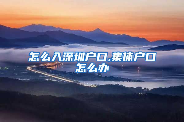 怎么入深圳户口,集体户口怎么办