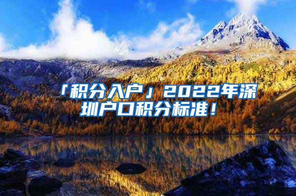 「积分入户」2022年深圳户口积分标准！